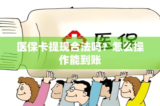 医保卡提现合法吗？怎么操作能到账